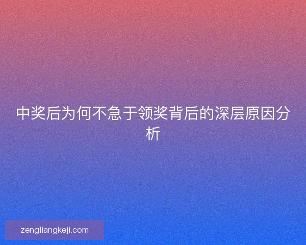 中奖后为何不急于领奖背后的深层原因分析