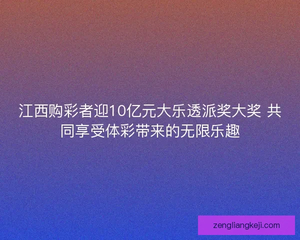 江西购彩者迎10亿元大乐透派奖大奖 共同享受体彩带来的无限乐趣